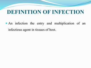 DEFINITION OF INFECTION
 An infection the entry and multiplication of an
infectious agent in tissues of host.
 