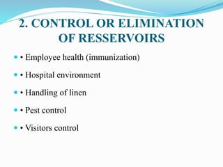 2. CONTROL OR ELIMINATION
OF RESSERVOIRS
 • Employee health (immunization)
 • Hospital environment
 • Handling of linen
 • Pest control
 • Visitors control
 