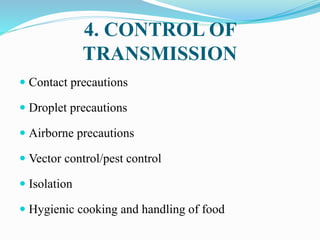 4. CONTROL OF
TRANSMISSION
 Contact precautions
 Droplet precautions
 Airborne precautions
 Vector control/pest control
 Isolation
 Hygienic cooking and handling of food
 