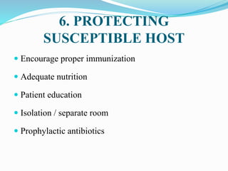 6. PROTECTING
SUSCEPTIBLE HOST
 Encourage proper immunization
 Adequate nutrition
 Patient education
 Isolation / separate room
 Prophylactic antibiotics
 