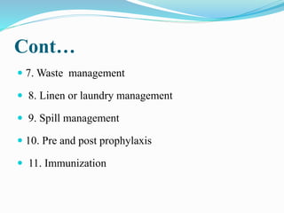 Cont…
 7. Waste management
 8. Linen or laundry management
 9. Spill management
 10. Pre and post prophylaxis
 11. Immunization
 