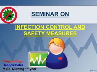 SEMINAR ON
INFECTION CONTROL AND
SAFETY MEASURES
Prepared by-
Deepak Patel
M.Sc. Nursing 1st year
 