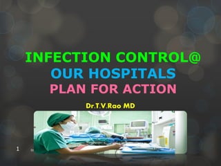 INFECTION CONTROL@
OUR HOSPITALS
PLAN FOR ACTION
Dr.T.V.Rao MD
Dr.T.V.Rao MD1
 