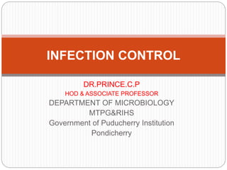 DR.PRINCE.C.P
HOD & ASSOCIATE PROFESSOR
DEPARTMENT OF MICROBIOLOGY
MTPG&RIHS
Government of Puducherry Institution
Pondicherry
INFECTION CONTROL
 