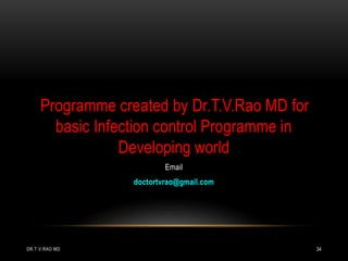 DR.T.V.RAO MD 34
Programme created by Dr.T.V.Rao MD for
basic Infection control Programme in
Developing world
Email
doctortvrao@gmail.com
 