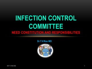 Dr.T.V.Rao MD
INFECTION CONTROL
COMMITTEE
NEED CONSTITUTION AND RESPONSIBILITIES
DR.T.V.RAO MD 1
 