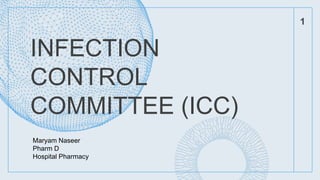 INFECTION
CONTROL
COMMITTEE (ICC)
1
Maryam Naseer
Pharm D
Hospital Pharmacy
 
