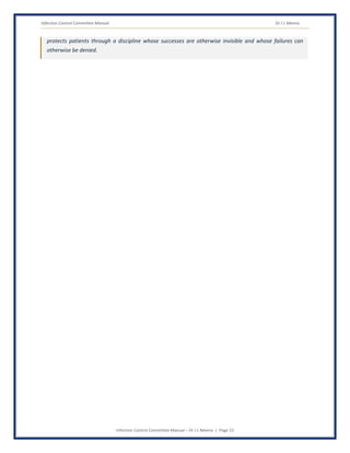 Infection Control Committee Manual Dr J L Meena
Infection Control Committee Manual – Dr J L Meena | Page 22
protects patients through a discipline whose successes are otherwise invisible and whose failures can
otherwise be denied.
 
