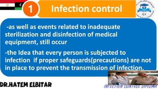 -as well as events related to inadequate
sterilization and disinfection of medical
equipment, still occur
-the Idea that every person is subjected to
infection if proper safeguards(precautions) are not
in place to prevent the transmission of infection.
Infection control
 