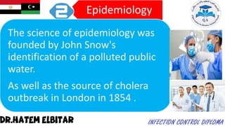 Epidemiology
The science of epidemiology was
founded by John Snow's
identification of a polluted public
water.
As well as the source of cholera
outbreak in London in 1854 .
 