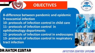8-difference between pandemic and epidemic
9-noscomial infection
10- protocols of infection control in child care
11- protocols of infection control in
ophthalmology departments
12- protocols of infection control in endoscopes
13- protocols of infection control in respiratory
tract infection
OBJECTIVES
 