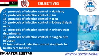 14- protocols of infection control in dentistry
15- protocols of infection control in icu
16- protocols of infection control in nicu
17- protocols of infection control in kidney dialysis
units
18- protocols of infection control in urinary tract
departments
19- protocols of infection control in surgical site
infection
20 international infection control standards for
health care facilities
OBJECTIVES
 
