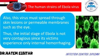 The human strains of Ebola virus
Also, this virus must spread through
skin lesions or permeable membranes
such as the eye.
Thus, the initial stage of Ebola is not
very contagious since its victims
experience only internal hemorrhaging.
 