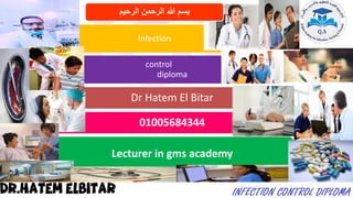 Dr Hatem El Bitar
01005684344
Lecturer in gms academy
Infection
control
diploma
‫الرحيم‬ ‫الرحمن‬ ‫هللا‬ ‫بسم‬
 