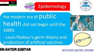 Epidemiology
the modern era of public
health did not begin until the
1880s
- Louis Pasteur's germ theory and
production of artificial vaccines
 