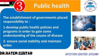 The establishment of governments placed
responsibility to :
1-develop public health policies and
programs in order to gain some
understanding of the causes of disease
2- ensure social stability and maintain
order.
Public health
 