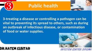 3-treating a disease or controlling a pathogen can be
vital to preventing its spread to others, such as during
an outbreak of infectious disease, or contamination
of food or water supplies.
Public health
 