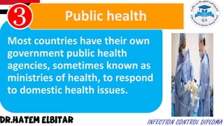 Most countries have their own
government public health
agencies, sometimes known as
ministries of health, to respond
to domestic health issues.
Public health
 