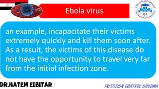 Ebola virus
an example, incapacitate their victims
extremely quickly and kill them soon after.
As a result, the victims of this disease do
not have the opportunity to travel very far
from the initial infection zone.
 