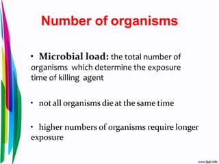 Number of organisms
• Microbial load: the total number of
organisms which determine the exposure
time of killing agent
• notall organisms dieat the same time
• higher numbers of organisms require longer
exposure
 