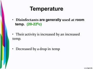 Temperature
• Disinfectants are generally used at room
temp. (20-220c)
• Their activity is increased by an increased
temp.
• Decreased by a drop in temp
 