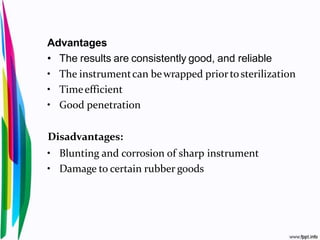 Advantages
• The results are consistently good, and reliable
• The instrumentcan bewrapped priortosterilization
• Timeefficient
• Good penetration
Disadvantages:
• Blunting and corrosion of sharp instrument
• Damage to certain rubber goods
 