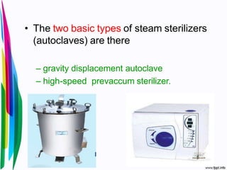 • The two basic types of steam sterilizers
(autoclaves) are there
– gravity displacement autoclave
– high-speed prevaccum sterilizer.
 