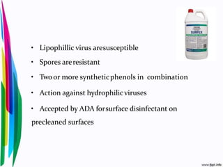 • Lipophillic virus aresusceptible
• Spores areresistant
• Twoor more syntheticphenols in combination
• Action against hydrophilicviruses
• Accepted by ADA forsurface disinfectant on
precleaned surfaces
 