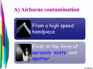 A) Airborne contamination
From a high speed
handpiece
Exist in the form of
aerosols, mists, and
spatter
 
