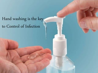 Hand washing is the key
to Control of Infection
 