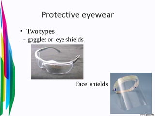 Protective eyewear
• Twotypes
– goggles or eye shields
Face shields
 