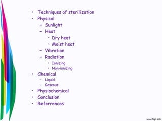 • Techniques of sterilization
• Physical
– Sunlight
– Heat
• Dry heat
• Moist heat
– Vibration
– Radiation
• Ionizing
• Non-ionizing
• Chemical
– Liquid
– Gaseous
• Physiochemical
• Conclusion
• Referrences
 