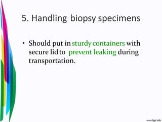 5. Handling biopsy specimens
• Should put insturdy containers with
secure lidto prevent leaking during
transportation.
 