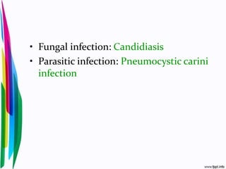 • Fungal infection: Candidiasis
• Parasitic infection: Pneumocystic carini
infection
 