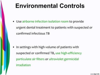 Environmental Controls
• Use airborne infection isolation room to provide
urgent dental treatment to patients with suspected or
confirmed infectious TB
• In settings with high volume of patients with
suspected or confirmed TB, use high-efficiency
particulate air filters or ultraviolet germicidal
irradiation
 
