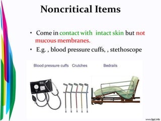 Noncritical Items
• Come in contactwith intact skin but not
mucous membranes.
• E.g. , blood pressure cuffs, , stethoscope
 