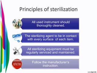 Principles of sterilization
All used instrument should
thoroughly cleaned.
The sterilizing agent to be in contact
with every surface of each item.
All sterilizing equipment must be
regularly serviced and maintained.
Follow the manufacturer’s
instruction.
 