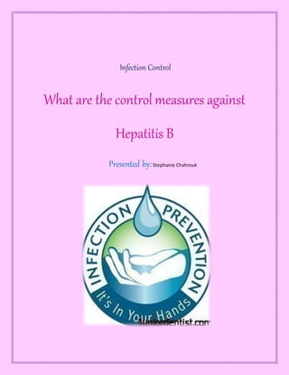 Infection Control
What are the control measures against
Hepatitis B
Presented by:Stephanie Chahrouk
 