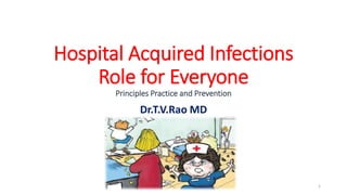 Hospital Acquired Infections
Role for Everyone
Principles Practice and Prevention
Dr.T.V.Rao MD
Dr.T.V.Rao MD 1
 