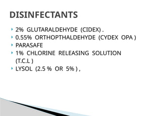  2% GLUTARALDEHYDE (CIDEX) .
 0.55% ORTHOPTHALDEHYDE (CYDEX OPA )
 PARASAFE
 1% CHLORINE RELEASING SOLUTION
(T.C.L )
 LYSOL (2.5 % OR 5% ) ,
DISINFECTANTS
 