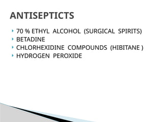  70 % ETHYL ALCOHOL (SURGICAL SPIRITS)
 BETADINE
 CHLORHEXIDINE COMPOUNDS (HIBITANE )
 HYDROGEN PEROXIDE
ANTISEPTICTS
 
