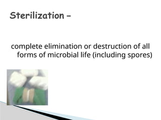 Sterilization –
complete elimination or destruction of all
forms of microbial life (including spores)
 