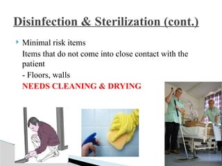  Minimal risk items
Items that do not come into close contact with the
patient
- Floors, walls
NEEDS CLEANING & DRYING
Disinfection & Sterilization (cont.)
 
