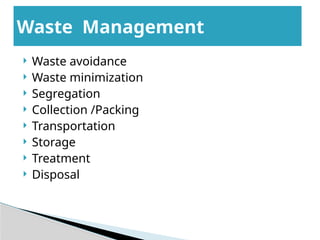  Waste avoidance
 Waste minimization
 Segregation
 Collection /Packing
 Transportation
 Storage
 Treatment
 Disposal
Waste Management
 
