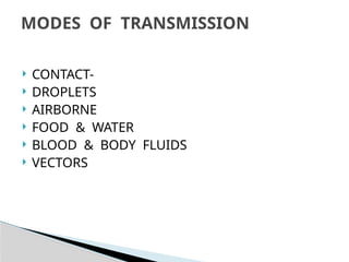  CONTACT-
 DROPLETS
 AIRBORNE
 FOOD & WATER
 BLOOD & BODY FLUIDS
 VECTORS
MODES OF TRANSMISSION
 
