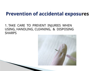 Prevention of accidental exposures
1. TAKE CARE TO PREVENT INJURIES WHEN
USING, HANDLING, CLEANING, & DISPOSING
SHARPS
 