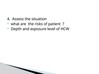 4. Assess the situation
 what are the risks of patient ?
 Depth and exposure level of HCW
 