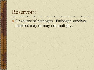 Reservoir: Or source of pathogen.  Pathogen survives here but may or may not multiply. 