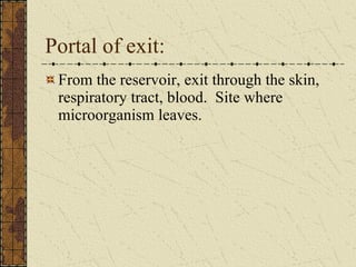 Portal of exit: From the reservoir, exit through the skin, respiratory tract, blood.  Site where microorganism leaves. 