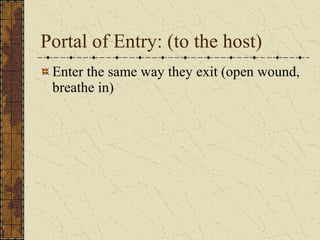 Portal of Entry: (to the host) Enter the same way they exit (open wound, breathe in) 